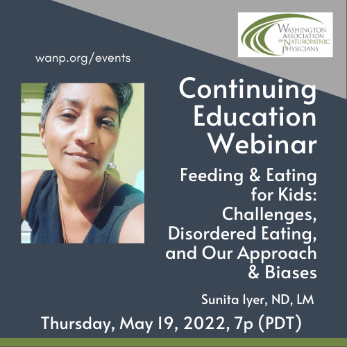 May CE Webinar - Feeding & Eating for Kids: Challenges, Disordered Eating, and Our Approach & Biases ~ Sunita Iyer, ND, LM